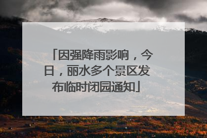 因强降雨影响，今日，丽水多个景区发布临时闭园通知