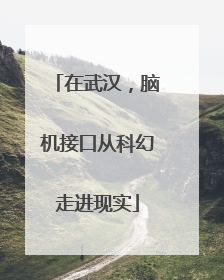 在武汉，脑机接口从科幻走进现实