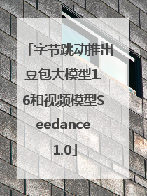 字节跳动推出豆包大模型1.6和视频模型Seedance 1.0