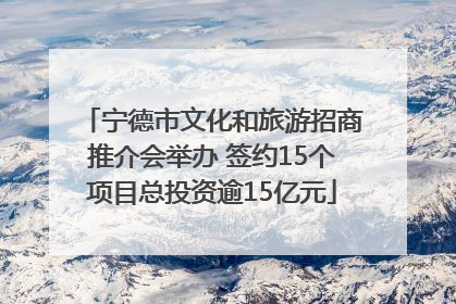 宁德市文化和旅游招商推介会举办 签约15个项目总投资逾15亿元