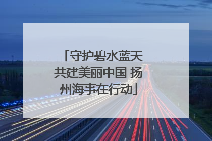 守护碧水蓝天 共建美丽中国 扬州海事在行动
