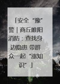 安全“豫”警｜商丘睢阳消防：查找身边隐患 带群众一起“涨知识”