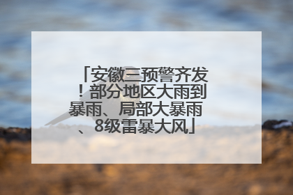 安徽三预警齐发！部分地区大雨到暴雨、局部大暴雨、8级雷暴大风