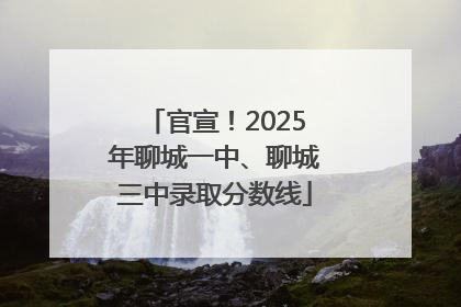 官宣！2025年聊城一中、聊城三中录取分数线