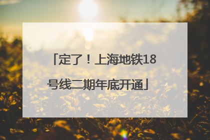 定了！上海地铁18号线二期年底开通