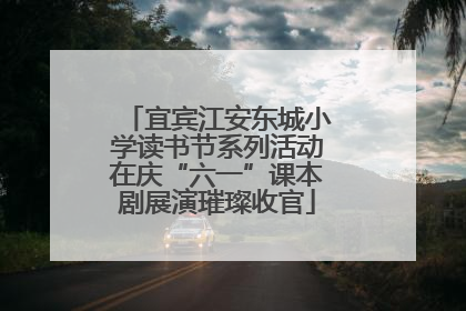 宜宾江安东城小学读书节系列活动在庆“六一”课本剧展演璀璨收官