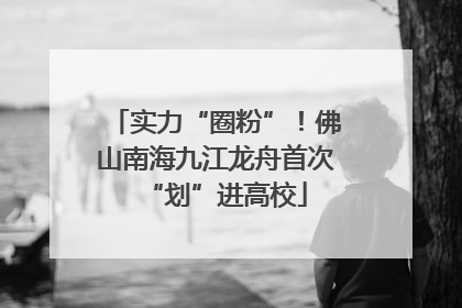 实力“圈粉”！佛山南海九江龙舟首次“划”进高校