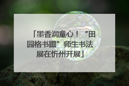 墨香润童心！“田园格书圃”师生书法展在忻州开展