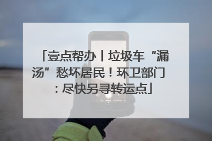 壹点帮办丨垃圾车“漏汤”愁坏居民！环卫部门：尽快另寻转运点
