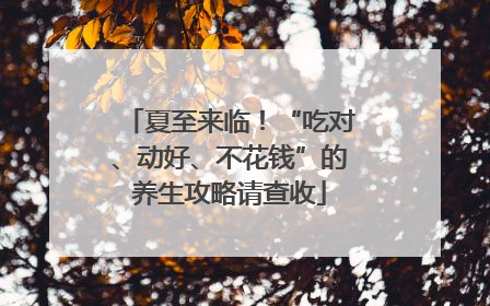 夏至来临！“吃对、动好、不花钱”的养生攻略请查收