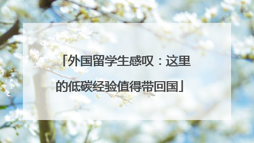 外国留学生感叹：这里的低碳经验值得带回国