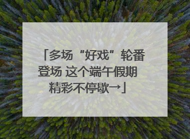 多场“好戏”轮番登场 这个端午假期精彩不停歇→