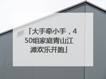 大手牵小手，450组家庭青山江滩欢乐开跑
