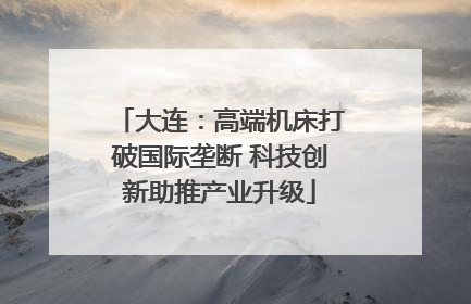 大连：高端机床打破国际垄断 科技创新助推产业升级