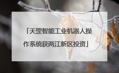 天罡智能工业机器人操作系统获两江新区投资