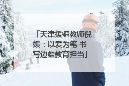 天津援疆教师倪媛：以爱为笔 书写边疆教育担当