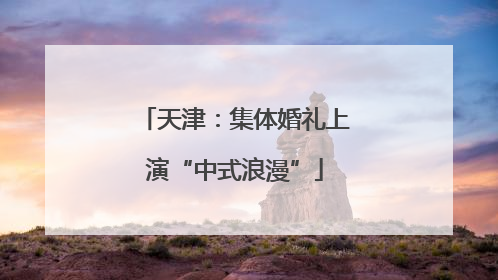 天津：集体婚礼上演“中式浪漫”