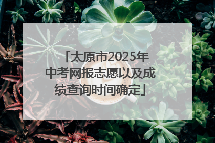 太原市2025年中考网报志愿以及成绩查询时间确定