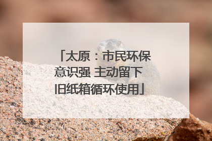 太原：市民环保意识强 主动留下旧纸箱循环使用