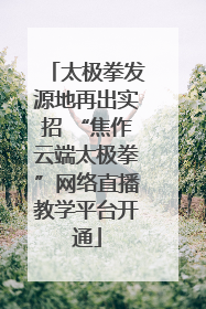 太极拳发源地再出实招 “焦作云端太极拳”网络直播教学平台开通