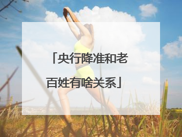 央行降准和老百姓有啥关系