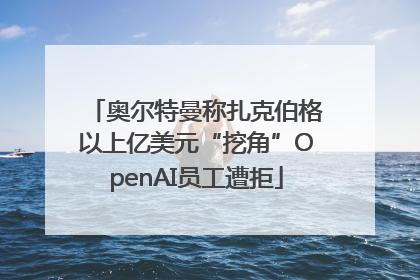 奥尔特曼称扎克伯格以上亿美元“挖角”OpenAI员工遭拒