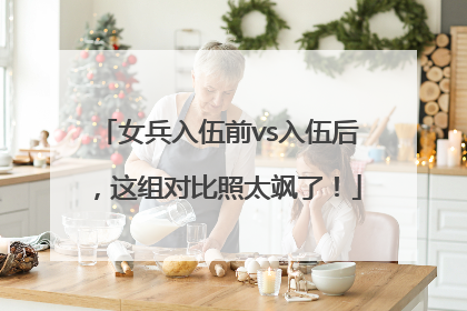 女兵入伍前vs入伍后，这组对比照太飒了！
