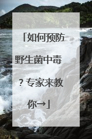 如何预防野生菌中毒？专家来教你→
