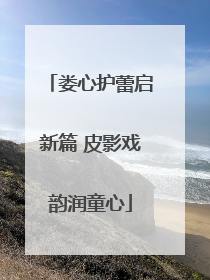 娄心护蕾启新篇 皮影戏韵润童心