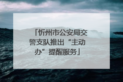 忻州市公安局交警支队推出“主动办”提醒服务