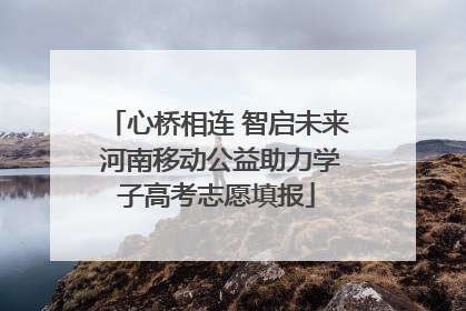 心桥相连 智启未来 河南移动公益助力学子高考志愿填报