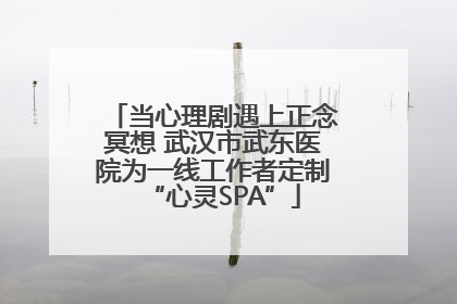当心理剧遇上正念冥想 武汉市武东医院为一线工作者定制“心灵SPA”