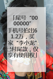 尾号“0000000”手机号拍出61.2万，买家“李小龙”已付尾款，仅享有使用权