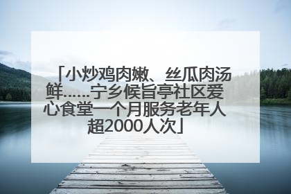 小炒鸡肉嫩、丝瓜肉汤鲜……宁乡候旨亭社区爱心食堂一个月服务老年人超2000人次