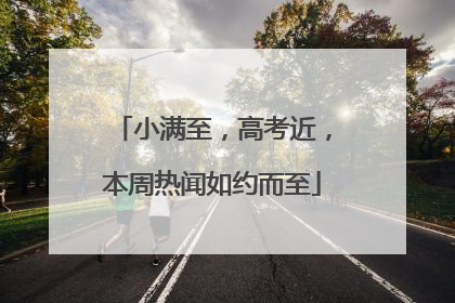 小满至，高考近，本周热闻如约而至