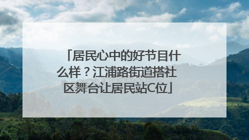 居民心中的好节目什么样？江浦路街道搭社区舞台让居民站C位