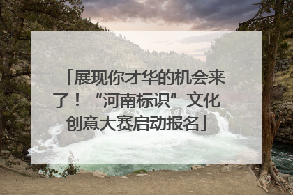 展现你才华的机会来了！“河南标识”文化创意大赛启动报名
