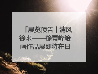 展览预告｜清风徐来——徐青峰绘画作品展即将在日照市美术馆开展