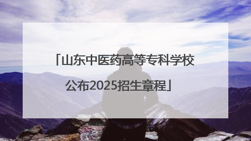 山东中医药高等专科学校公布2025招生章程