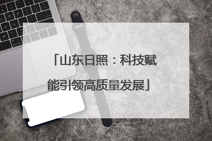 山东日照：科技赋能引领高质量发展