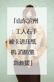 山东滨州：工人右手被卡进压纸机 消防紧急救援