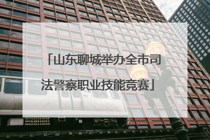 山东聊城举办全市司法警察职业技能竞赛
