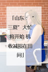 山东：“三夏”大忙将开始 机收减损在田间