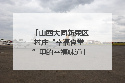 山西大同新荣区 村庄“幸福食堂”里的幸福味道