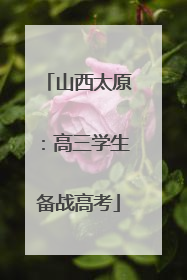 山西太原：高三学生备战高考