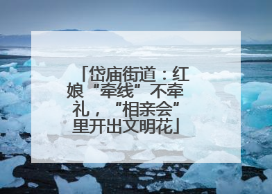 岱庙街道：红娘“牵线”不牵礼，“相亲会”里开出文明花