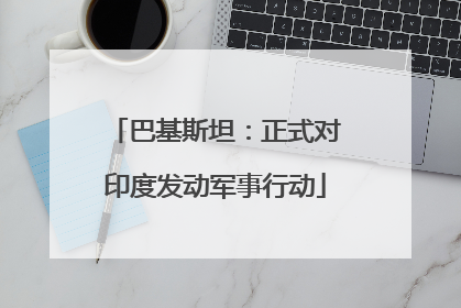 巴基斯坦：正式对印度发动军事行动