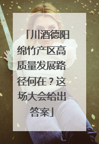 川酒德阳绵竹产区高质量发展路径何在？这场大会给出答案