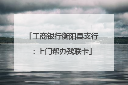 工商银行衡阳县支行：上门帮办残联卡