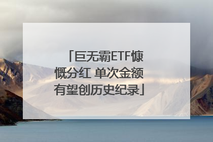 巨无霸ETF慷慨分红 单次金额有望创历史纪录